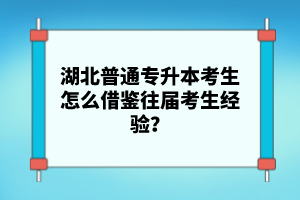 湖北普通專升本考生怎么借鑒往屆考生經(jīng)驗(yàn)？