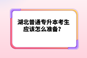 湖北普通專升本考生應(yīng)該怎么準(zhǔn)備？