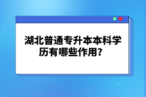 湖北普通專升本本科學(xué)歷有哪些作用？