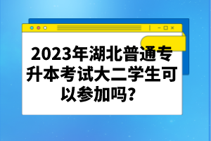 2023年湖北普通專升本考試大二學(xué)生可以參加嗎？