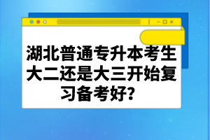 湖北普通專升本考生大二還是大三開始復(fù)習(xí)備考好？