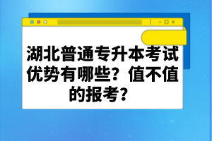 湖北普通專升本考試優(yōu)勢有哪些？值不值的報考？