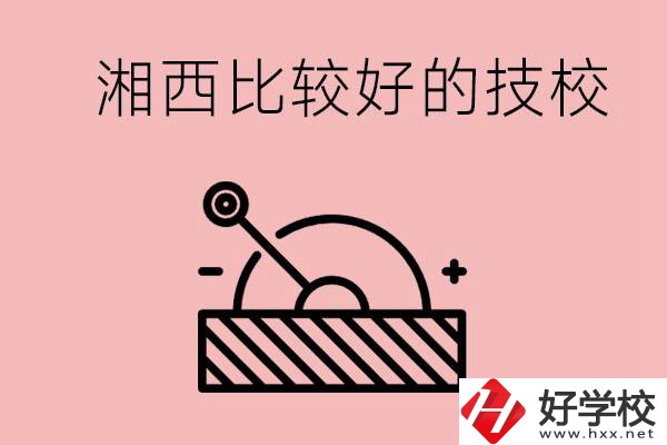 湘西好的技校有哪些？這些技校有什么專業(yè)可以學(xué)？