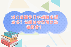 湖北普通專(zhuān)升本能跨省報(bào)考嗎？有哪些省份可以跨省報(bào)考？