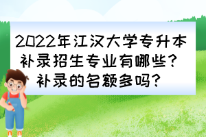 2022年江漢大學(xué)專升本補(bǔ)錄招生專業(yè)有哪些？補(bǔ)錄的名額多嗎？