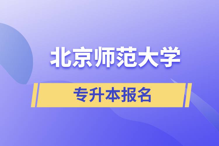 北京師范大學專升本怎么報名？什么時候開始報名？