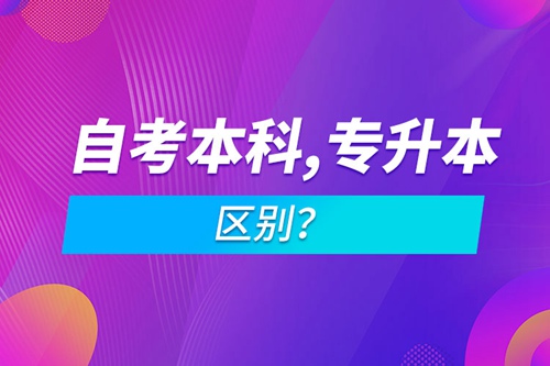 自考本科和專升本的區(qū)別？