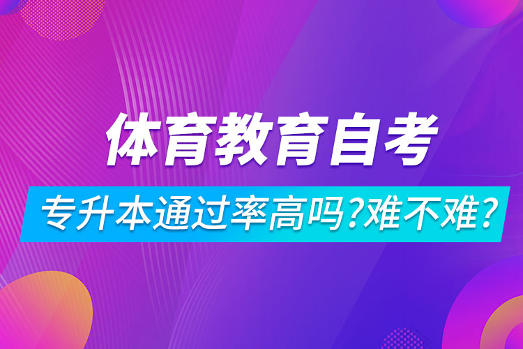 體育教育自考專升本通過率高嗎？難不難？