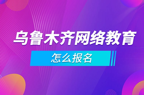 烏魯木齊網(wǎng)絡(luò)教育怎么報(bào)名