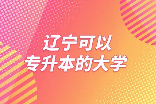 遼寧可以專升本的大學