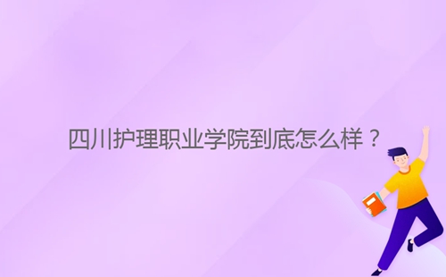 四川護(hù)理職業(yè)學(xué)院到底怎么樣？