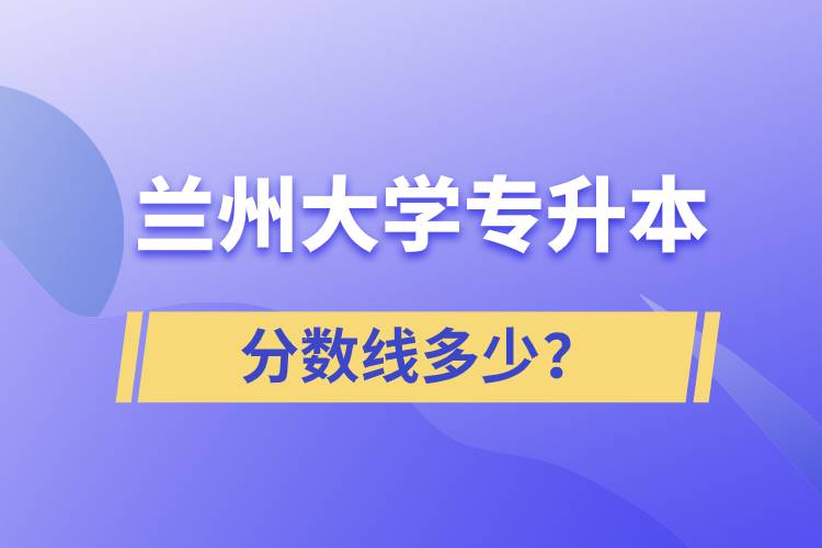 蘭州大學專升本分數(shù)線多少？