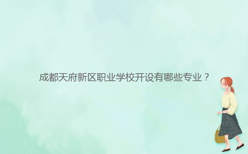 成都天府新區(qū)職業(yè)學校開設有哪些專業(yè)？