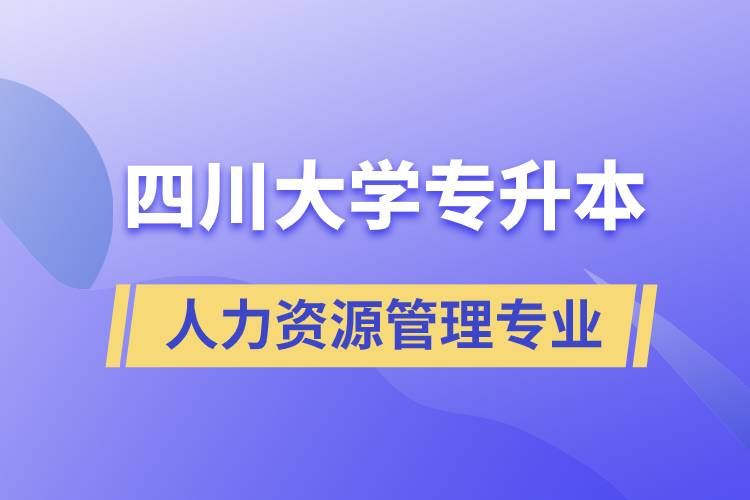 四川大學(xué)人力資源管理專業(yè)專升本報(bào)考好不好？