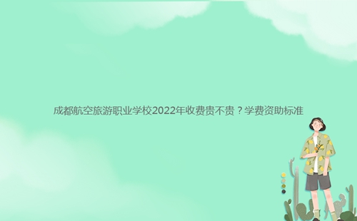 成都航空旅游職業(yè)學(xué)校2022年收費(fèi)貴不貴？學(xué)費(fèi)資助標(biāo)準(zhǔn)