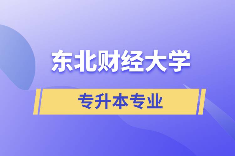 東北財(cái)經(jīng)大學(xué)專(zhuān)升本有哪些專(zhuān)業(yè)可以報(bào)名？