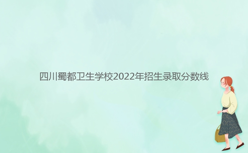 四川蜀都衛(wèi)生學(xué)校2022年招生錄取分數(shù)線