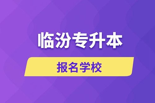 臨汾專升本報(bào)名學(xué)校有哪些？