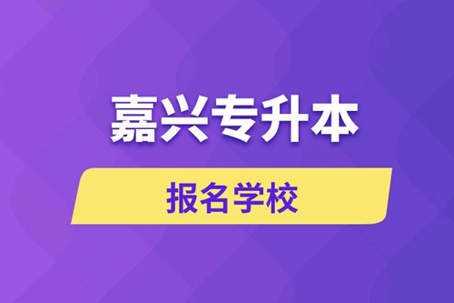 嘉興專升本報名有哪些學(xué)校？