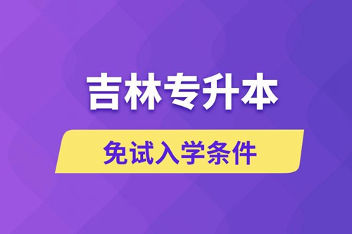 吉林專升本考生能免試入學(xué)嗎和免試錄取條件是什么？