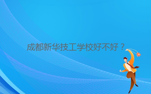 成都新華技工學(xué)校好不好？