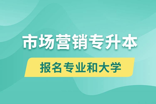 市場(chǎng)營(yíng)銷專升本對(duì)口報(bào)名專業(yè)有哪些和能去什么大學(xué)報(bào)名？