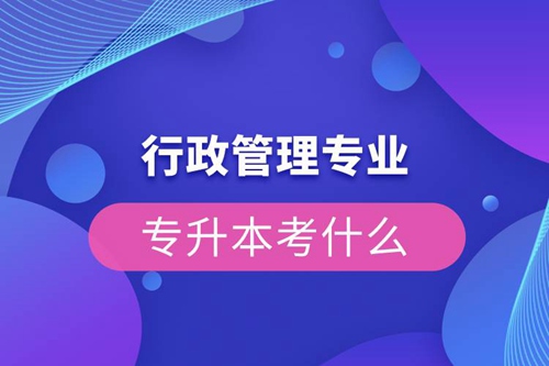 行政管理專(zhuān)業(yè)專(zhuān)升本考試科目