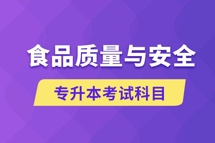 食品質(zhì)量與安全專升本考什么科目？考試哪些內(nèi)容？