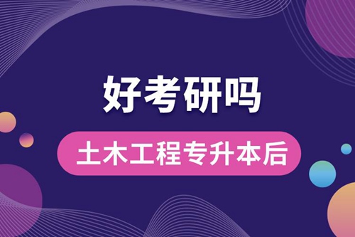 土木工程專(zhuān)升本后好考研嗎？