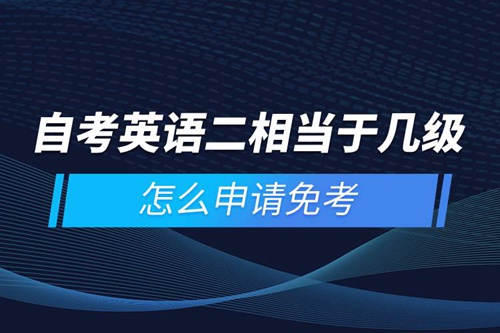 自考英語(yǔ)二相當(dāng)于幾級(jí)，怎么申請(qǐng)免考