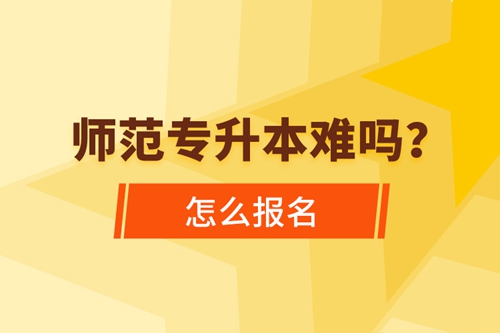 師范專升本難嗎，怎么報名？