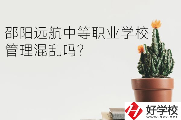 邵陽遠航中等職業(yè)學(xué)校怎么樣？管理混亂嗎？