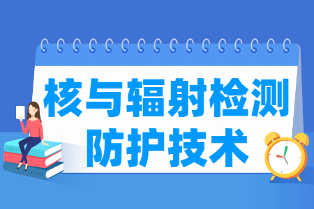 核與輻射檢測防護技術專業(yè)主要學什么-專業(yè)課程有哪些