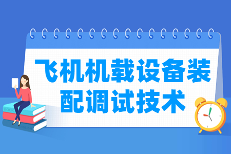 飛機(jī)機(jī)載設(shè)備裝配調(diào)試技術(shù)專業(yè)主要學(xué)什么-專業(yè)課程有哪些