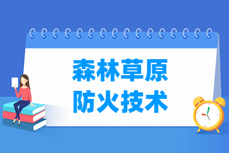 森林草原防火技術專業(yè)主要學什么-專業(yè)課程有哪些