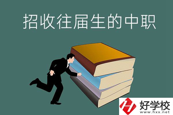 長沙招收往屆生的中職學(xué)校有哪些？