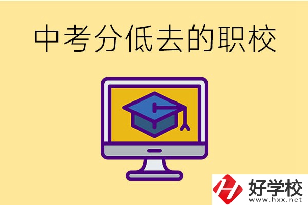 中考分?jǐn)?shù)低可以去長(zhǎng)沙的哪些職校？