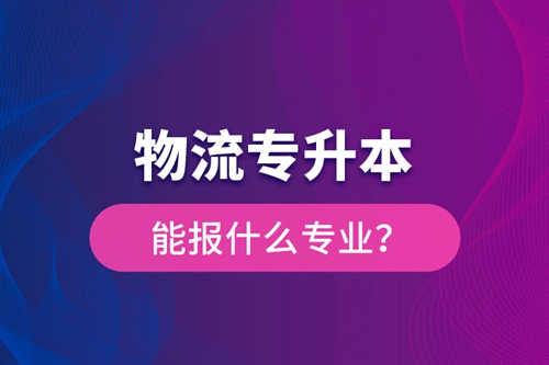 物流專(zhuān)升本能報(bào)什么專(zhuān)業(yè)？