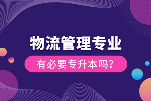 物流管理專業(yè)有必要專升本嗎？