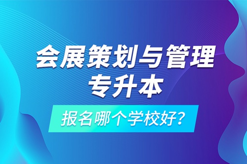 會展策劃與管理專升本報名哪個學(xué)校好？