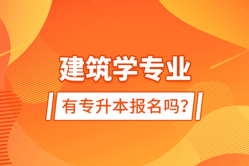 建筑學(xué)專業(yè)有專升本報(bào)名嗎？