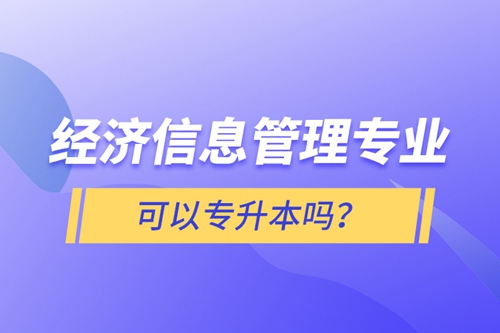 經(jīng)濟信息管理專業(yè)可以專升本嗎？