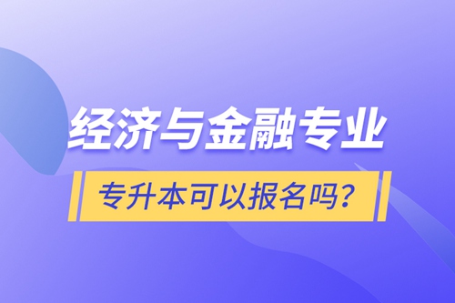 經(jīng)濟與金融專業(yè)專升本可以報名嗎？