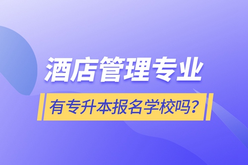 酒店管理專業(yè)有專升本報(bào)名學(xué)校嗎？