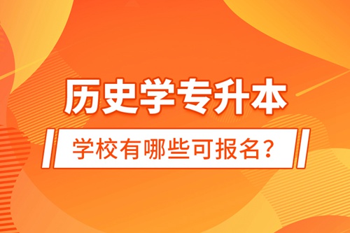 歷史學(xué)專升本學(xué)校有哪些可報(bào)名？
