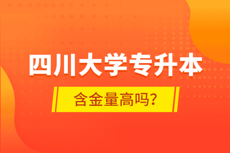 四川大學(xué)專升本含金量高嗎？