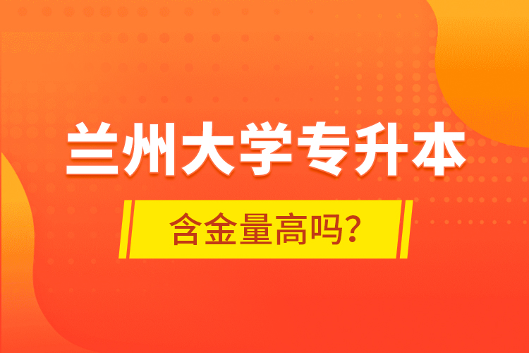 蘭州大學(xué)專升本含金量高嗎？