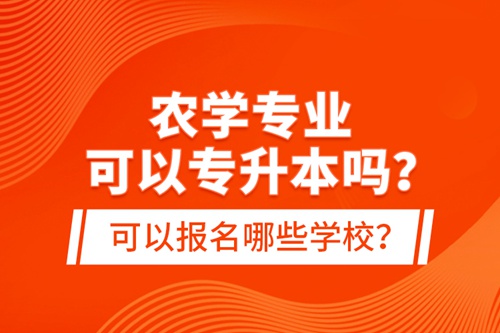 農(nóng)學(xué)專業(yè)可以專升本嗎？可以報名哪些學(xué)校？