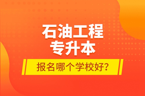 石油工程專升本報(bào)名哪個(gè)學(xué)校好？