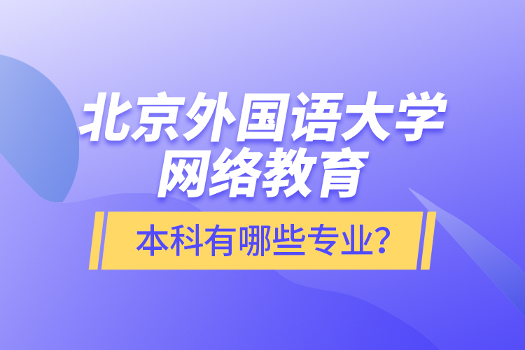 北京外國(guó)語(yǔ)大學(xué)網(wǎng)絡(luò)教育本科有哪些專業(yè)？